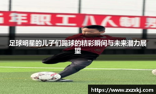 足球明星的儿子们踢球的精彩瞬间与未来潜力展望